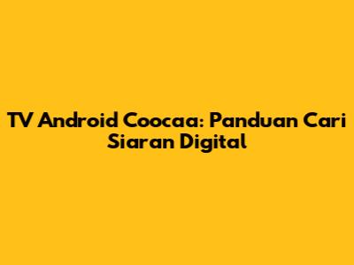 TV Android Coocaa: Panduan Cari Siaran Digital