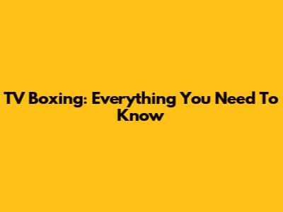 TV Boxing: Everything You Need To Know