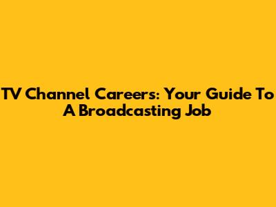 TV Channel Careers: Your Guide To A Broadcasting Job