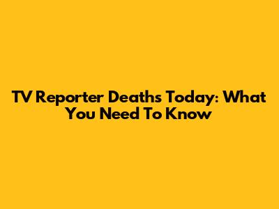 TV Reporter Deaths Today: What You Need To Know