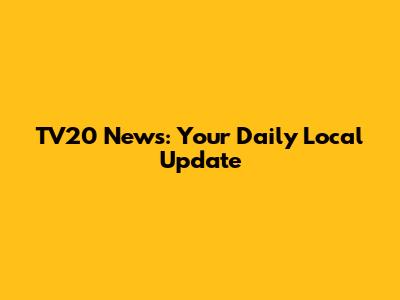 TV20 News: Your Daily Local Update
