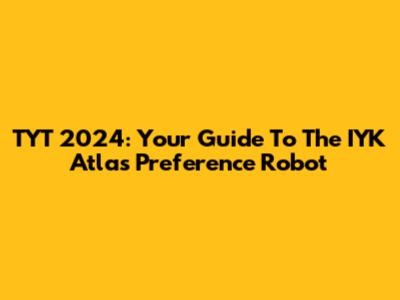 TYT 2024: Your Guide To The IYK Atlas Preference Robot