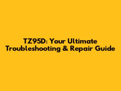 TZ95D: Your Ultimate Troubleshooting & Repair Guide