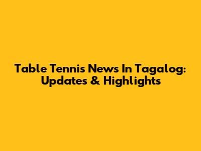 Table Tennis News In Tagalog: Updates & Highlights