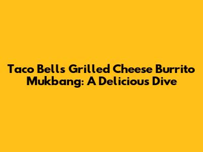Taco Bell's Grilled Cheese Burrito Mukbang: A Delicious Dive