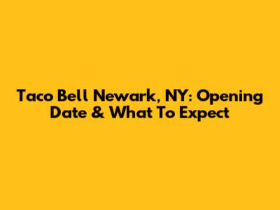 Taco Bell Newark, NY: Opening Date & What To Expect
