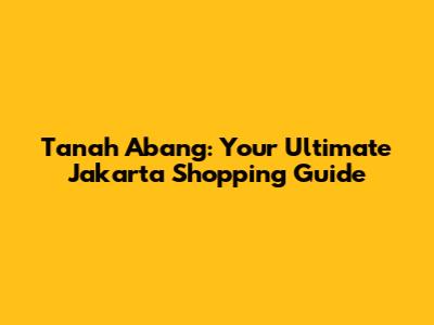 Tanah Abang: Your Ultimate Jakarta Shopping Guide