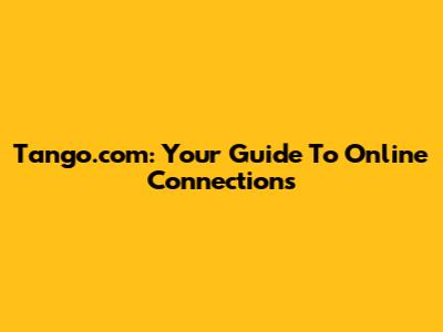 Tango.com: Your Guide To Online Connections