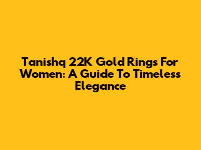 Tanishq 22K Gold Rings For Women: A Guide To Timeless Elegance