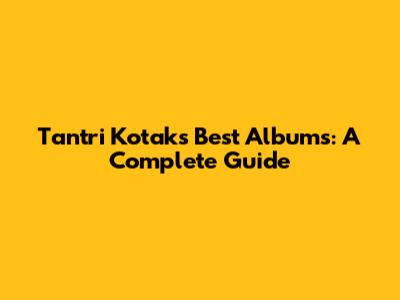 Tantri Kotak's Best Albums: A Complete Guide