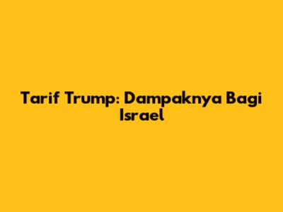 Tarif Trump: Dampaknya Bagi Israel
