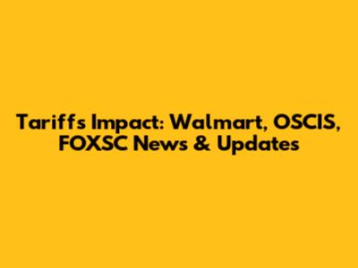 Tariffs Impact: Walmart, OSCIS, FOXSC News & Updates