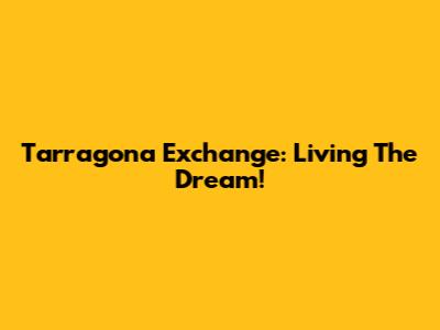 Tarragona Exchange: Living The Dream!