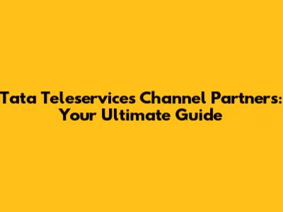 Tata Teleservices Channel Partners: Your Ultimate Guide