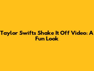 Taylor Swift's "Shake It Off" Video: A Fun Look