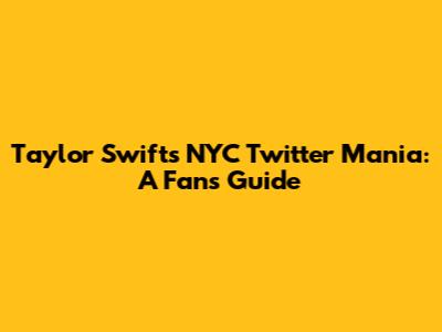 Taylor Swift's NYC Twitter Mania: A Fan's Guide