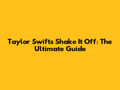 Taylor Swift's Shake It Off: The Ultimate Guide