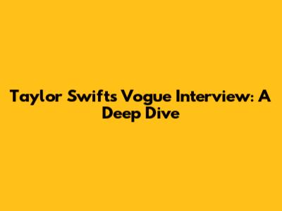 Taylor Swift's Vogue Interview: A Deep Dive