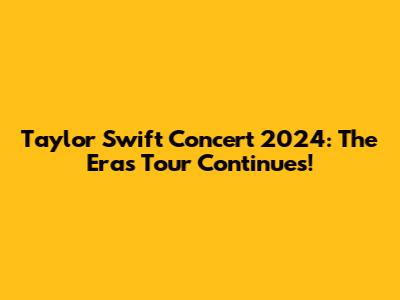 Taylor Swift Concert 2024: The Eras Tour Continues!
