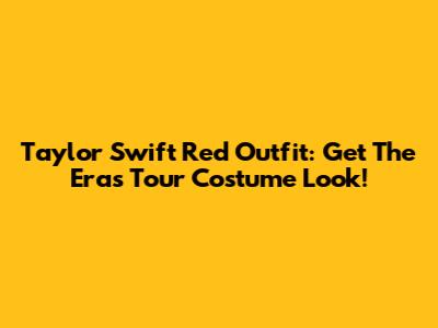 Taylor Swift Red Outfit: Get The Eras Tour Costume Look!