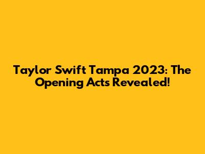 Taylor Swift Tampa 2023: The Opening Acts Revealed!