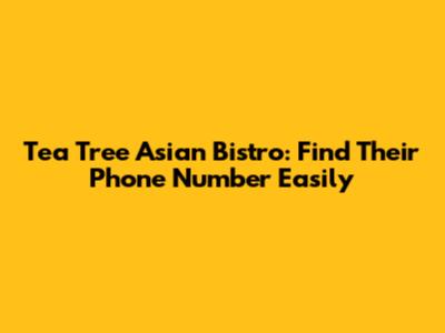 Tea Tree Asian Bistro: Find Their Phone Number Easily