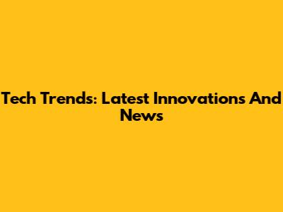 Tech Trends: Latest Innovations And News