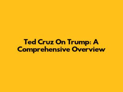 Ted Cruz On Trump: A Comprehensive Overview