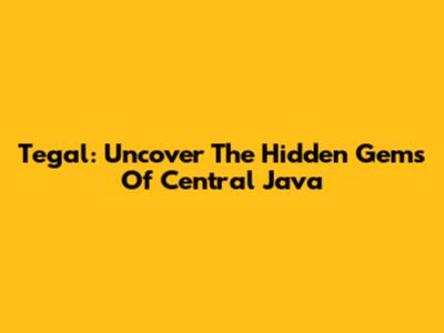 Tegal: Uncover The Hidden Gems Of Central Java
