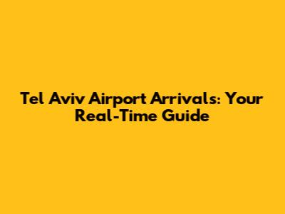 Tel Aviv Airport Arrivals: Your Real-Time Guide