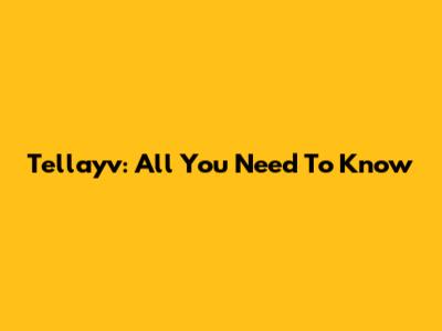 Tellayv: All You Need To Know
