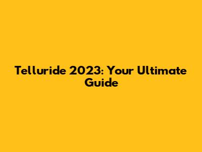 Telluride 2023: Your Ultimate Guide