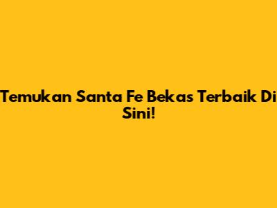Temukan Santa Fe Bekas Terbaik Di Sini!