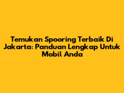 Temukan Spooring Terbaik Di Jakarta: Panduan Lengkap Untuk Mobil Anda