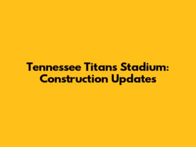 Tennessee Titans Stadium: Construction Updates