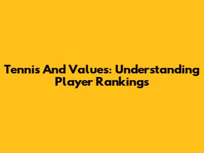 Tennis And Values: Understanding Player Rankings
