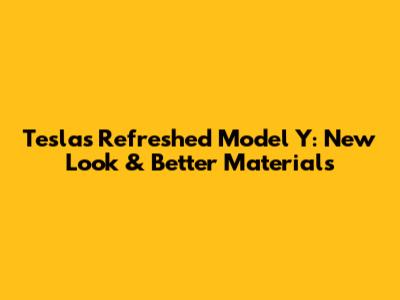 Tesla's Refreshed Model Y: New Look & Better Materials