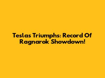 Tesla's Triumphs: Record Of Ragnarok Showdown!