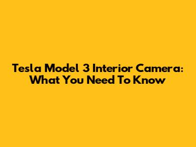 Tesla Model 3 Interior Camera: What You Need To Know