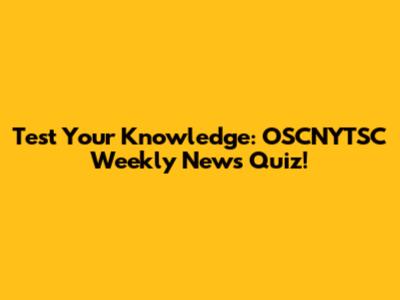 Test Your Knowledge: OSCNYTSC Weekly News Quiz!