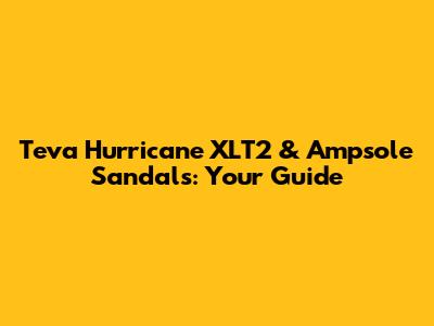 Teva Hurricane XLT2 & Ampsole Sandals: Your Guide