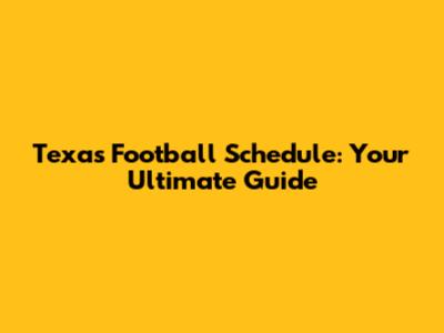 Texas Football Schedule: Your Ultimate Guide