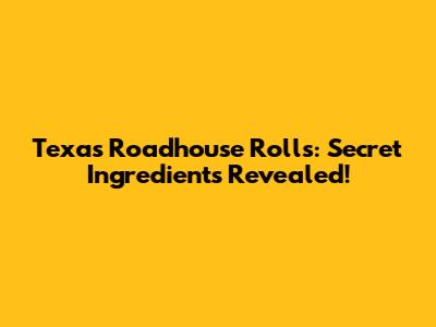 Texas Roadhouse Rolls: Secret Ingredients Revealed!