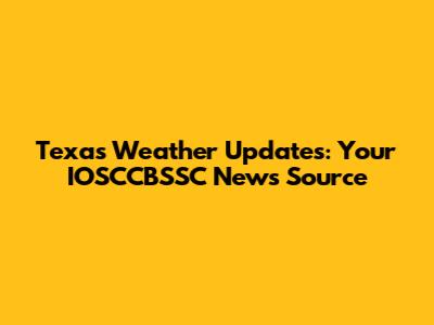 Texas Weather Updates: Your IOSCCBSSC News Source