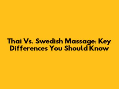 Thai Vs. Swedish Massage: Key Differences You Should Know