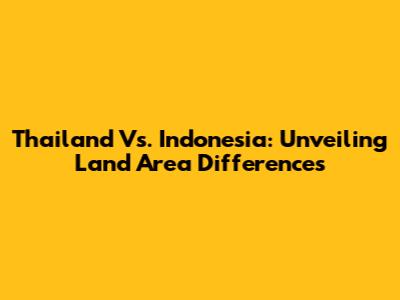 Thailand Vs. Indonesia: Unveiling Land Area Differences