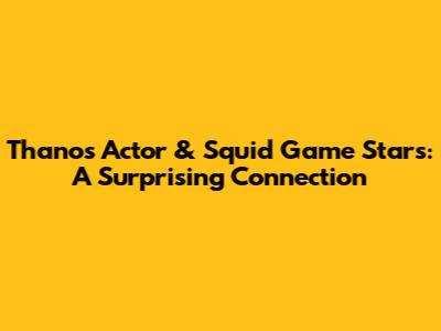 Thanos Actor & Squid Game Stars: A Surprising Connection