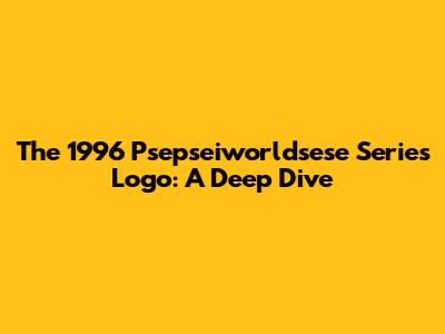 The 1996 Psepseiworldsese Series Logo: A Deep Dive