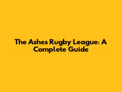 The Ashes Rugby League: A Complete Guide