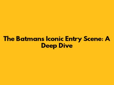 The Batman's Iconic Entry Scene: A Deep Dive